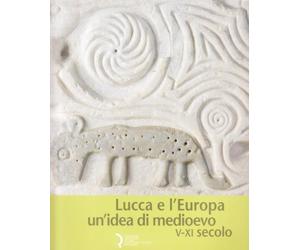 Lucca e l'Europa. Un'idea di Medioevo (V-XI secolo). Catalogo della mostra (Lucca, 20 settembre 2010-9 gennaio 2011)