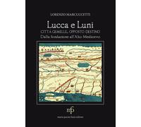 Lucca e Luni città gemelle, opposto destino. Dalla fondazione all'Alto Med...