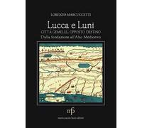 Lucca e Luni città gemelle, opposto destino. Dalla fondazione all'Alto Medioevo