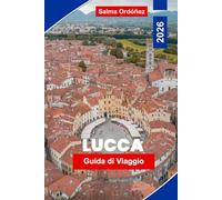 LUCCA Guida di viaggio 2026: Un compagno intimo di viaggio per il gioiello murato della Toscana: mura rinascimentali, piazze nascoste e il gusto dell'Italia autentica