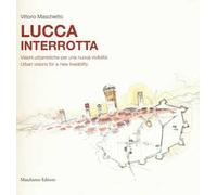 Lucca interrotta. Visioni urbanistiche per una nuova vivibilità. Ediz. italiana e inglese