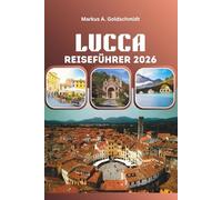 LUCCA REISEFÜHRER 2026: Erkunden Sie mittelalterliche Gassen, Schätze der Renaissance, toskanische Weinberge, authentische italienische Küche und unvergessliche Reisen durch Europa
