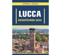 Lucca Reiseführer 2026: Exploring Culture, Cuisine, Architecture, Art, History, Local Traditions, and Everyday Life Across Tuscany’s Most Authentic City