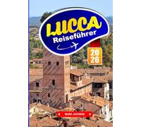 Lucca Reiseführer 2026: Wanderrouten, Radwege, lokales Essen und historische Sehenswürdigkeiten in einer von toskanischen Stadtmauern umgebenen Stadt