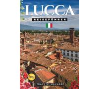 LUCCA REISEFÜHRER 2027: Entdecken Sie die Piazza dell'Anfiteatro, den Guinigi-Turm, die historischen Stadtmauern, die Kathedrale von San Martino, die ... lokale Erlebnisse und mehr in Italien