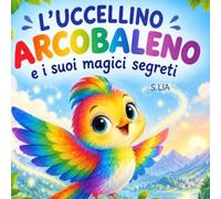 L'UCCELLINO ARCOBALENO E I SUOI MAGICI SEGRETI: UN'AVVENTURA MAGICA TRA ARCOBALENI E SORRISI