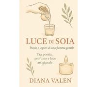"Luce di soia" -Poesie e segreti di una fiamma gentile: un viaggio tra profumi ,tecniche e ispirazioni per chi crea con le mani e con il cuore.