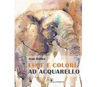 Luce e colore ad acquarello. Ediz. illustrata