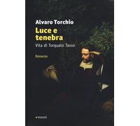 Luce e tenebra. Vita di Torquato Tasso - Torchio Alvaro