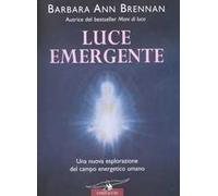 Luce emergente. Una nuova esplorazione del campo energetico umano