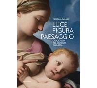 Luce figura paesaggio. Capolavori del Seicento in Umbria. Catalogo della mostra (Perugia, 10 novembre 2018-30 giugno 2019). Ediz. illustrata