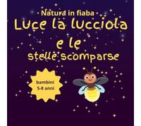"Luce la lucciola e le stelle scomparse (Natura in fiaba): alla scoperta dell'inquinamento luminoso e dei segreti della notte