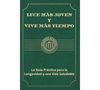 Luce Más Joven y Vive Más Tiempo: La Guía Práctica para la Longevidad y una Vida Saludable