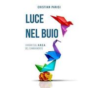 Luce nel buio. Viaggio sull'A.R.C.A. del cambiamento