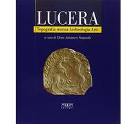 Lucera. Topografia storica, archeologia, arte - [Mario Adda Editore]