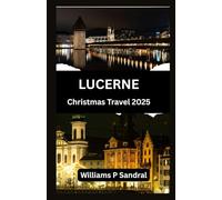 LUCERNE CHRISTMAS TRAVEL GUIDE 2025: A Complete Guide to Winter Magic, Markets, and Mountain Adventures