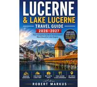Lucerne & Lake Lucerne Travel Guide 2026-2027: Hidden Gems, Romantic Escapes, Scenic Cruises, Mountain Adventures & Local Secrets for an Unforgettable Swiss Journey