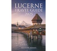 Lucerne Travel Guide 2025: Curated itineraries, where to stay, what to eat, and how to explore the heart of Central Switzerland like a local