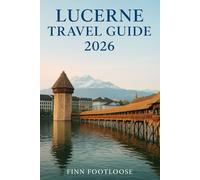 Lucerne Travel Guide 2026: Discover Top Attractions, Hidden Gems, Day Trips & Local Tips for Switzerland's Beautiful City