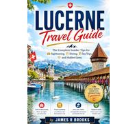 LUCERNE TRAVEL GUIDE: The Complete Insider Tips for Sightseeing, Dining, Day Trips, and Hidden Gems