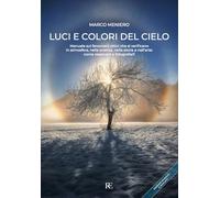 Luci e colori del cielo. Manuale sui fenomeni ottici che si verificano in atmosfera, nella scienza, nella storia e nell'arte: come osservarli e fotografarli. Ediz. ampliata