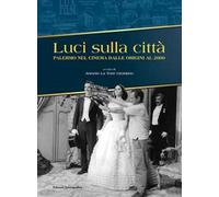 Luci sulla città. Palermo nel cinema dalle origini al 2000. Ediz. illustrata