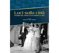 Luci sulla città. Palermo nel cinema dalle origini al 2000. Ediz. illustrata