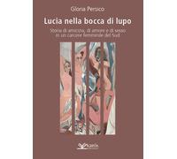 Lucia nella bocca di lupo. Storia di amicizia, di amore e di sesso in un c...