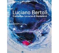 Luciano Bertoli. Frattempo. Le curve di Mandelbrot - [Silvana Editoriale]