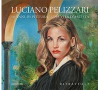 Luciano Pelizzari. 50 anni di pittura. Una vita d'artista. Ediz. illustrata. Vol. 2: Rirtatto.