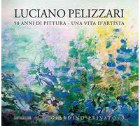 Luciano Pelizzari. 50 anni di pittura. Una vita d'artista. Ediz. illustrata. Vol. 3: Giardino privato.