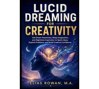 Lucid Dreaming for Creativity: Use Dream Awareness, Sleep Imagination, and Nighttime Inspiration to Spark Ideas, Explore Problems, and Build Creative Confidence