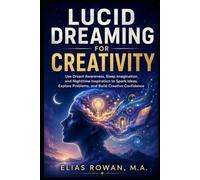 Lucid Dreaming for Creativity: Use Dream Awareness, Sleep Imagination, and Nighttime Inspiration to Spark Ideas, Explore Problems, and Build Creative Confidence