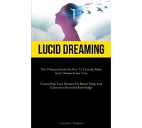 Lucid Dreaming: The Ultimate Guide On How To Literally Make Your Dreams Co...