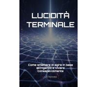 LUCIDITÀ TERMINALE: Come smettere di agire in base all’inganno e vivere consapevolmente