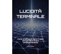 LUCIDITÀ TERMINALE: Come smettere di agire in base all’inganno e vivere consapevolmente
