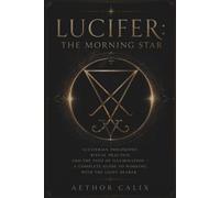 Lucifer: The Morning Star -Luciferian Philosophy, Ritual Practice, and the Path of Illumination: Guide to Working with the Light-Bearer. Invocation, evocation, sigil and the Left-Hand Path deities