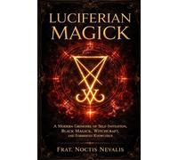 Luciferian Magick: A Modern Grimoire of Self-Initiation, Black Magick, Witchcraft, and Forbidden Knowledge