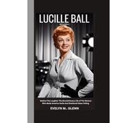 LUCILLE BALL BIOGRAPHY: BEHIND THE LAUGHTER - THE REVOLUTIONARY LIFE OF THE WOMAN WHO MADE AMERICA SMILE AND SHATTERED GLASS CEILINGS