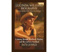 LUCINDA WILLIAMS BIOGRAPHY: Songs from the Gravel Rod: A journey through Heartbreak, Healing, and the road less travelled