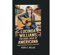 Lucinda Williams: The Rebel Voice of Americana: Songs of Heartbreak, Resilience, and Raw Truth