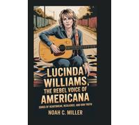 Lucinda Williams: The Rebel Voice of Americana: Songs of Heartbreak, Resilience, and Raw Truth