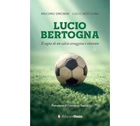 Lucio Bertogna. Il sogno di un calcio coraggioso e vincente