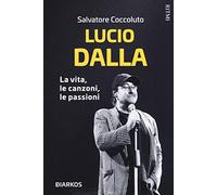 Lucio Dalla. La vita, le canzoni, le passioni