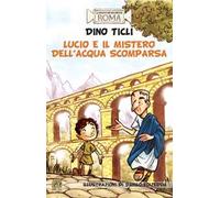 Lucio e il mistero dell'acqua scomparsa. Le avventure dell'antica Roma