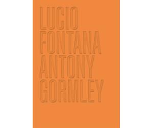 Lucio Fontana. Antony Gormley. Ediz. a colori - Barbero Luca Massimo
