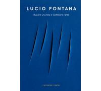 Lucio Fontana: Bucare una tela e cambiare l'arte