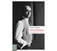 Lucio Fontana. La possibilità di un oltre - Campiglio Paolo