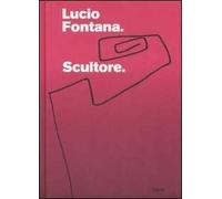Lucio Fontana. Scultore. Catalogo della mostra (Mantova, 6 settembre 2007-6 gennaio 2008). Ediz. illustrata