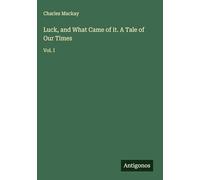 Luck, and What Came of it. A Tale of Our Times: Vol. I